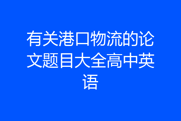 有关港口物流的论文题目大全高中英语