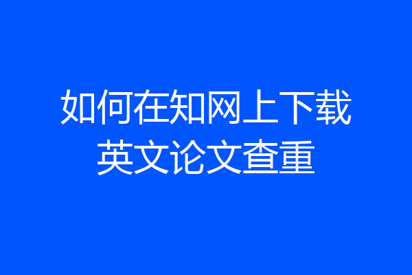 如何在知网上下载英文论文查重