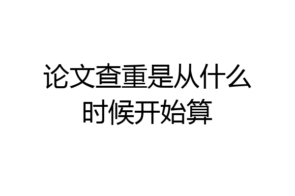 论文查重是从什么时候开始算