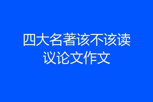 四大名著该不该读议论文作文