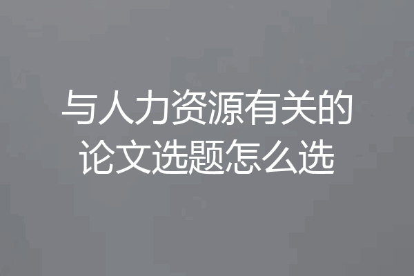 与人力资源有关的论文选题怎么选