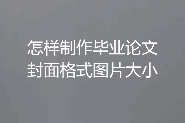 怎样制作毕业论文封面格式图片大小