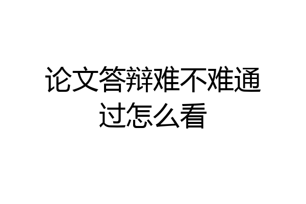 论文答辩难不难通过怎么看
