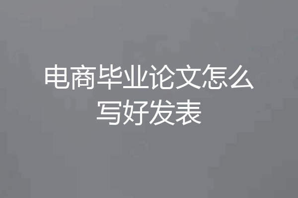 电商毕业论文怎么写好发表