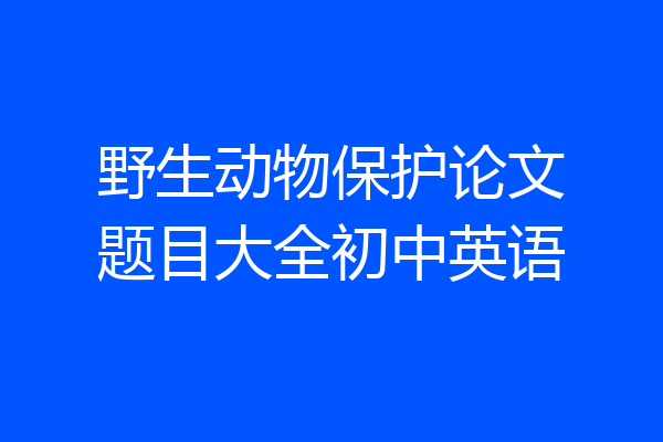 野生动物保护论文题目大全初中英语