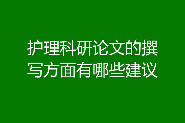 护理科研论文的撰写方面有哪些建议