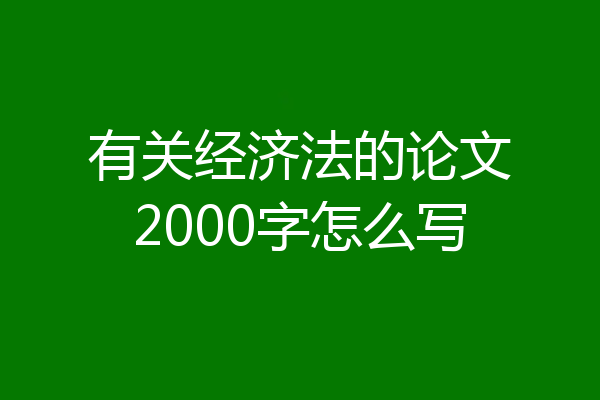 有关经济法的论文2000字怎么写