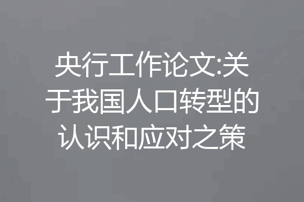 央行工作论文:关于我国人口转型的认识和应对之策