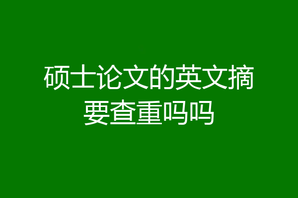 硕士论文的英文摘要查重吗吗
