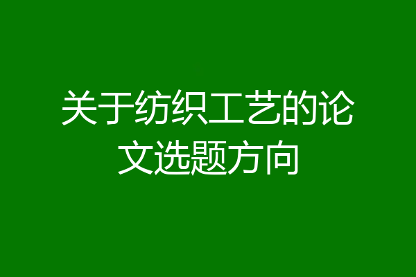 关于纺织工艺的论文选题方向