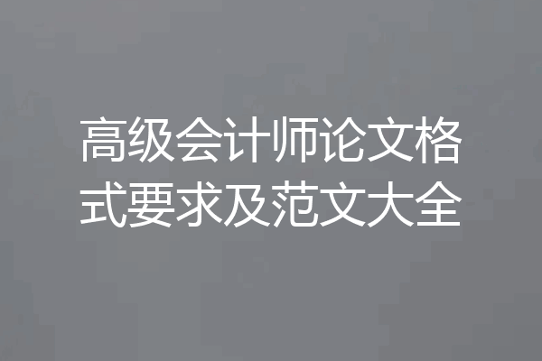 高级会计师论文格式要求及范文大全