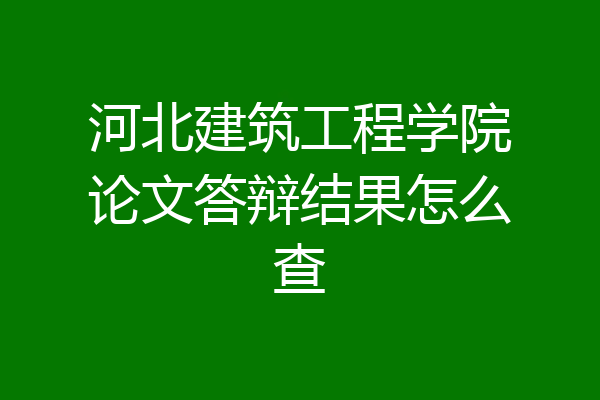 河北建筑工程学院论文答辩结果怎么查