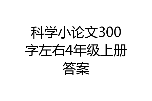 科学小论文300字左右4年级上册答案