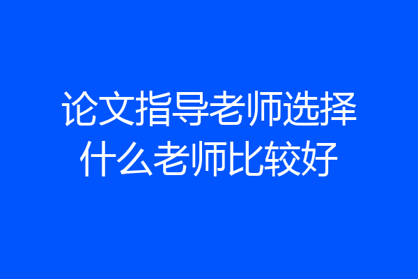 论文指导老师选择什么老师比较好