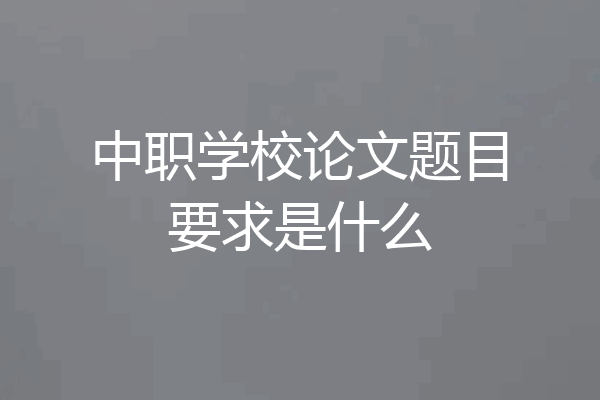 中职学校论文题目要求是什么