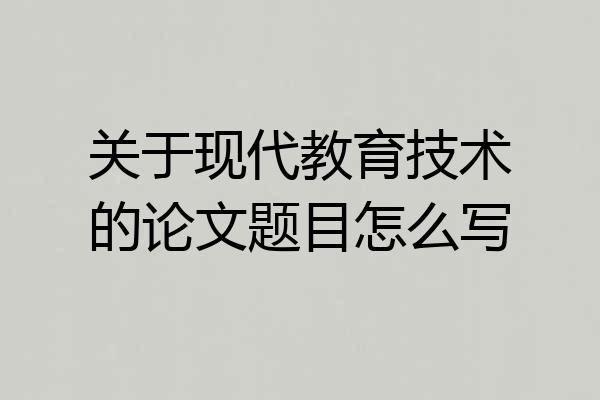 关于现代教育技术的论文题目怎么写
