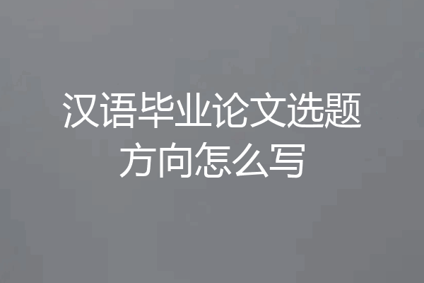 汉语毕业论文选题方向怎么写