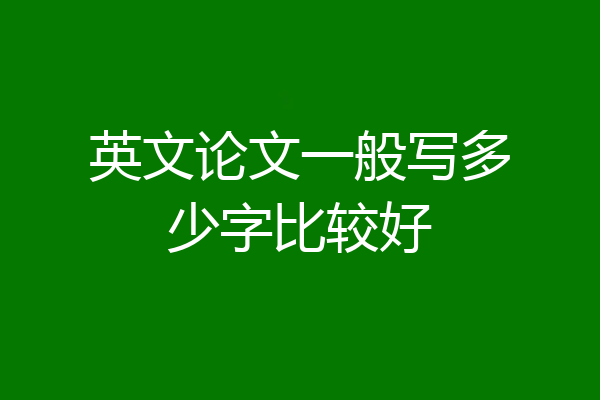 英文论文一般写多少字比较好