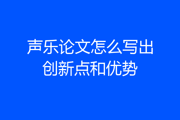 声乐论文怎么写出创新点和优势