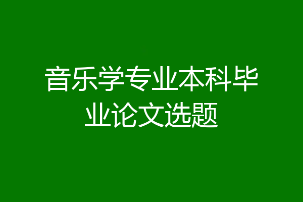 音乐学专业本科毕业论文选题