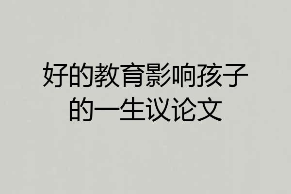 好的教育影响孩子的一生议论文