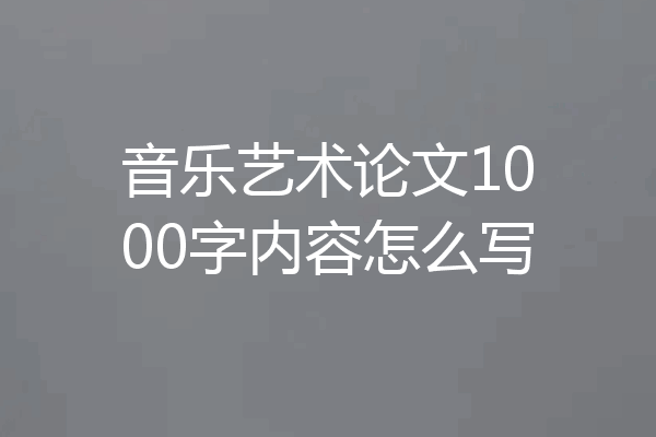 音乐艺术论文1000字内容怎么写
