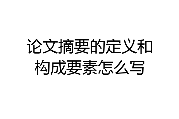 论文摘要的定义和构成要素怎么写