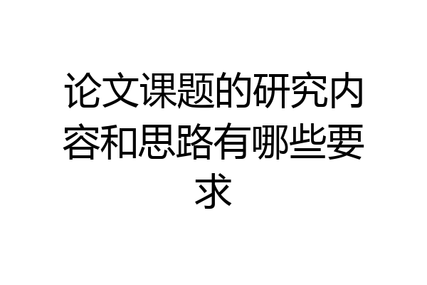 论文课题的研究内容和思路有哪些要求