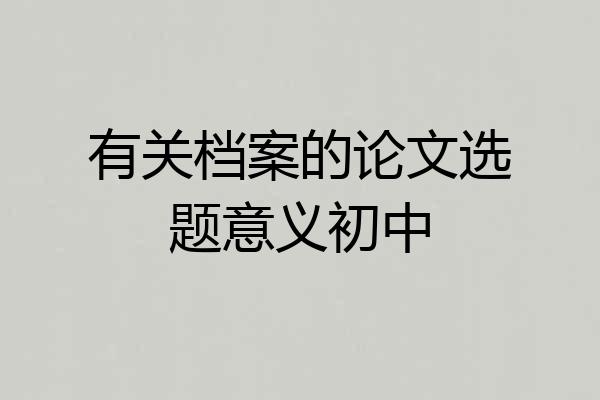 有关档案的论文选题意义初中
