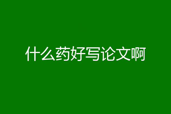 什么药好写论文啊