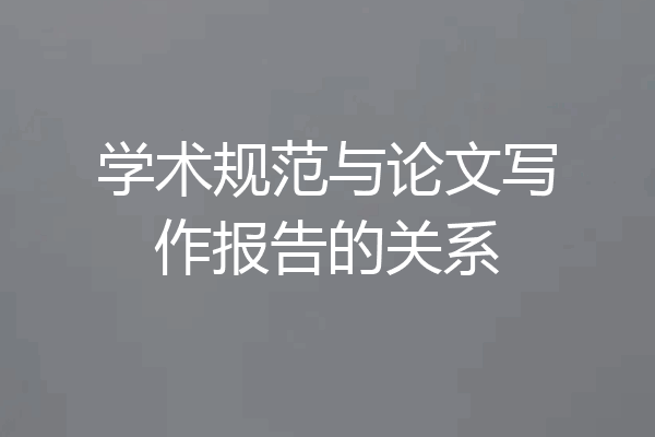 学术规范与论文写作报告的关系