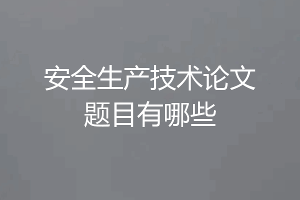 安全生产技术论文题目有哪些