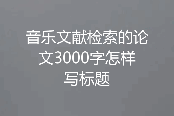 音乐文献检索的论文3000字怎样写标题