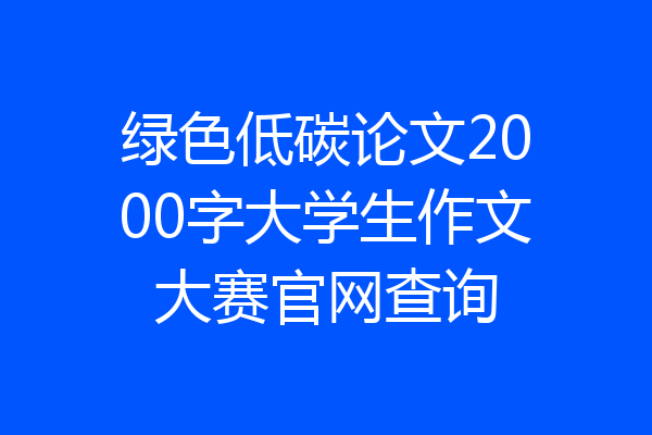 绿色低碳论文2000字大学生作文大赛官网查询