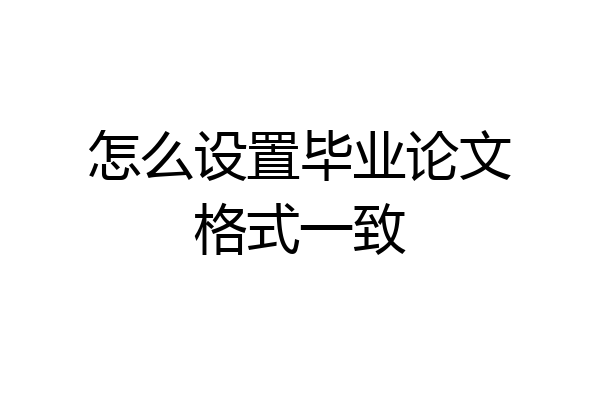 怎么设置毕业论文格式一致