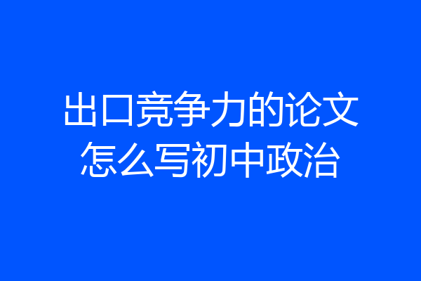 出口竞争力的论文怎么写初中政治
