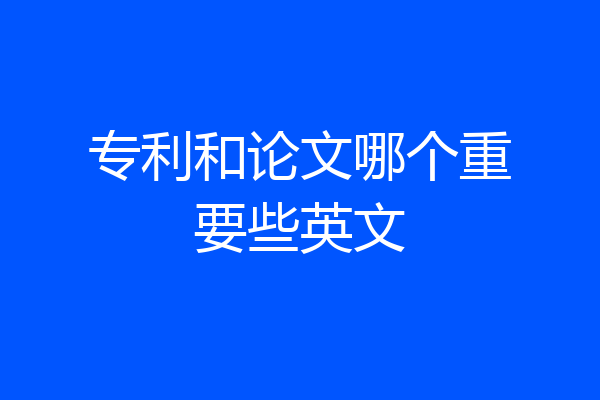 专利和论文哪个重要些英文