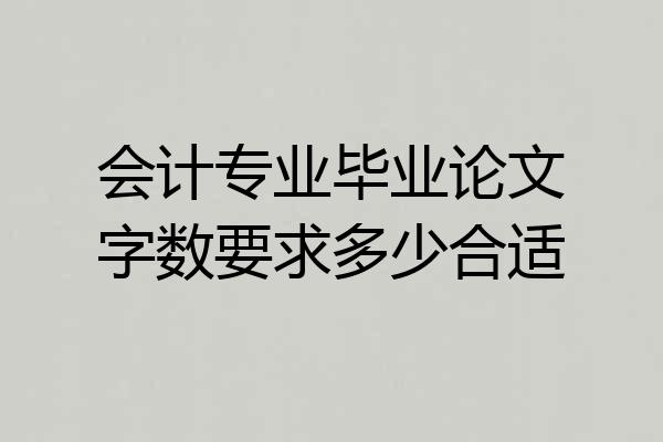 会计专业毕业论文字数要求多少合适