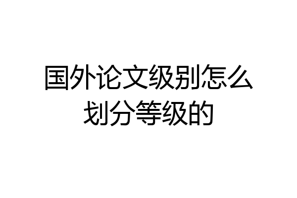 国外论文级别怎么划分等级的