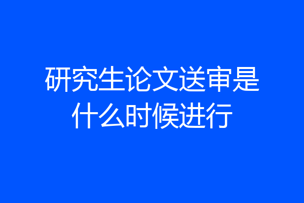 研究生论文送审是什么时候进行