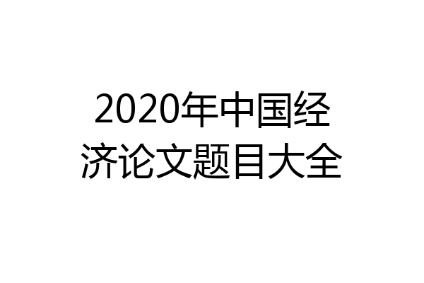 2020年中国经济论文题目大全