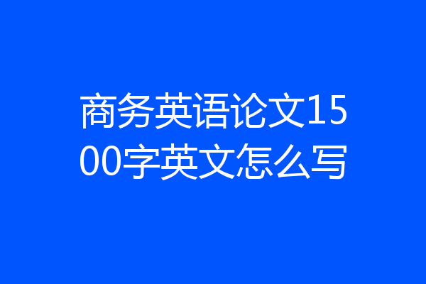 商务英语论文1500字英文怎么写