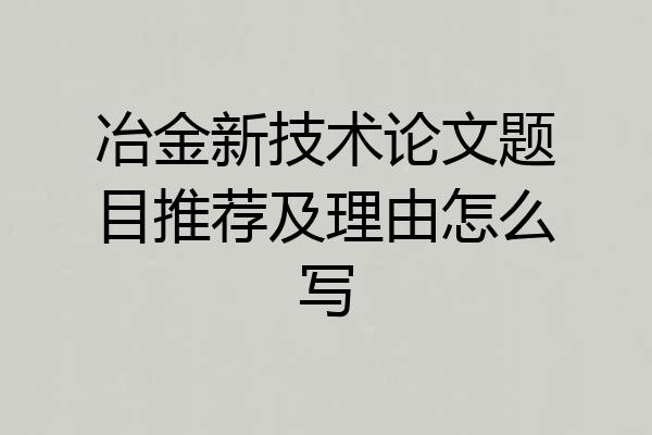 冶金新技术论文题目推荐及理由怎么写