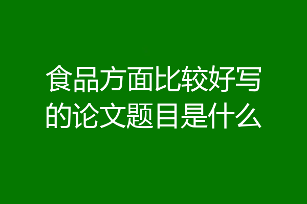 食品方面比较好写的论文题目是什么