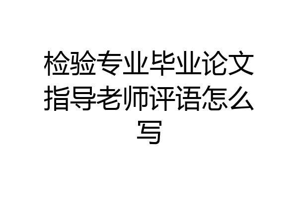 检验专业毕业论文指导老师评语怎么写