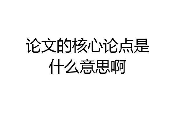 论文的核心论点是什么意思啊