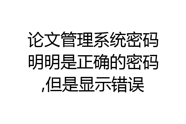 论文管理系统密码明明是正确的密码,但是显示错误