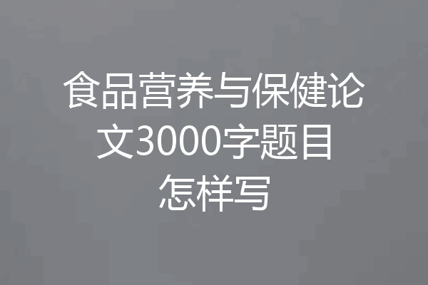 食品营养与保健论文3000字题目怎样写