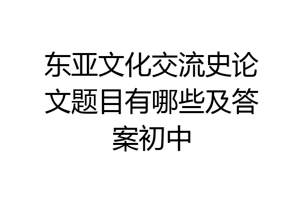 东亚文化交流史论文题目有哪些及答案初中