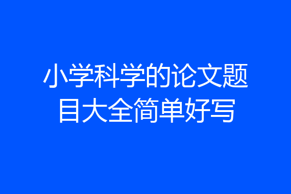 小学科学的论文题目大全简单好写